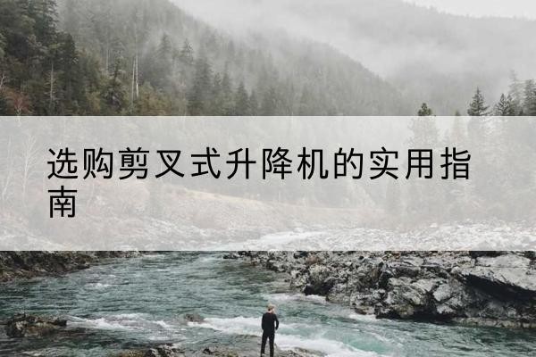 兖州剪叉式升降机怎么选-选购剪叉式升降机的实用指南