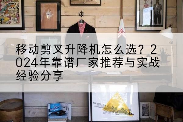 兖州升降平台厂家推荐-移动剪叉升降机怎么选？2024年靠谱厂家推荐与实战经验分享