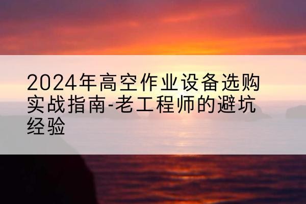 兖州高空作业升降机厂家推荐-2024年高空作业设备选购实战指南-老工程师的避坑经验