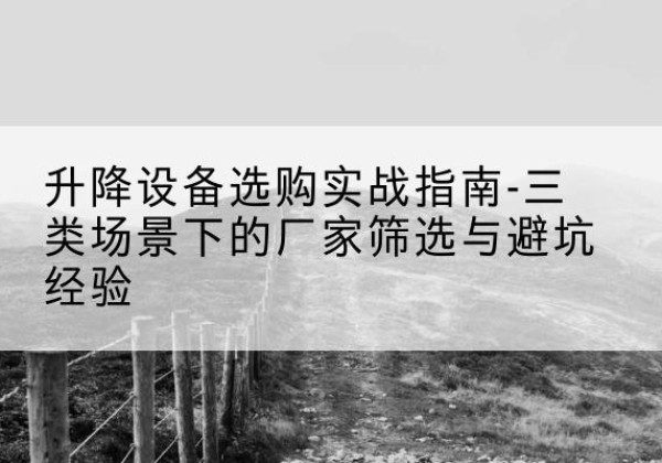 兖州移动式升降机厂家推荐-升降设备选购实战指南-三类场景下的厂家筛选与避坑经验