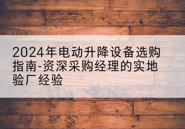 兖州电动剪叉升降平台厂家-2024年电动升降设备选购指南-资深采购经理的实地验厂经验