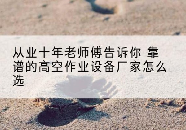 兖州高空作业升降机厂家推荐-从业十年老师傅告诉你 靠谱的高空作业设备厂家怎么选