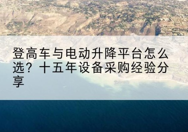 兖州登高车厂家厂家-登高车与电动升降平台怎么选？十五年设备采购经验分享
