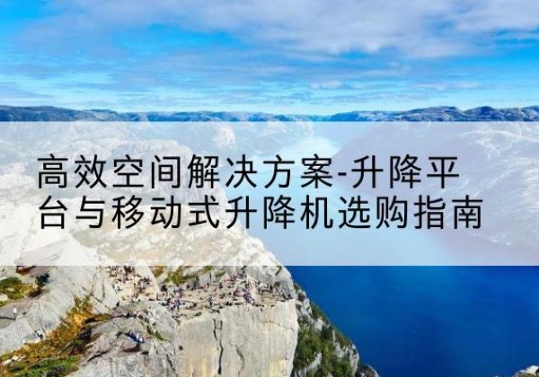兖州升降平台厂家-*空间解决方案-升降平台与移动式升降机选购指南