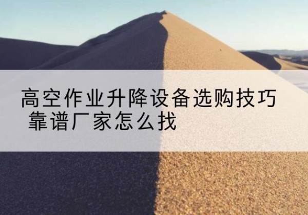 兖州电动升降平台厂家推荐-高空作业升降设备选购技巧 靠谱厂家怎么找
