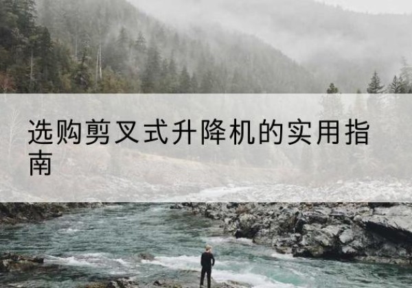 兖州剪叉式升降机怎么选-选购剪叉式升降机的实用指南