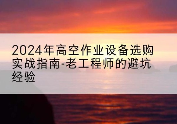 兖州高空作业升降机厂家推荐-2024年高空作业设备选购实战指南-老工程师的避坑经验